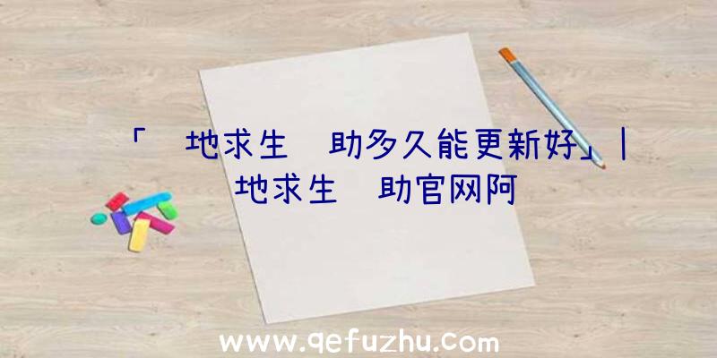 「绝地求生辅助多久能更新好」|绝地求生辅助官网阿龙